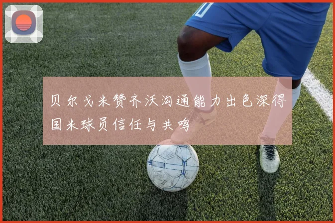 贝尔戈米赞齐沃沟通能力出色深得国米球员信任与共鸣