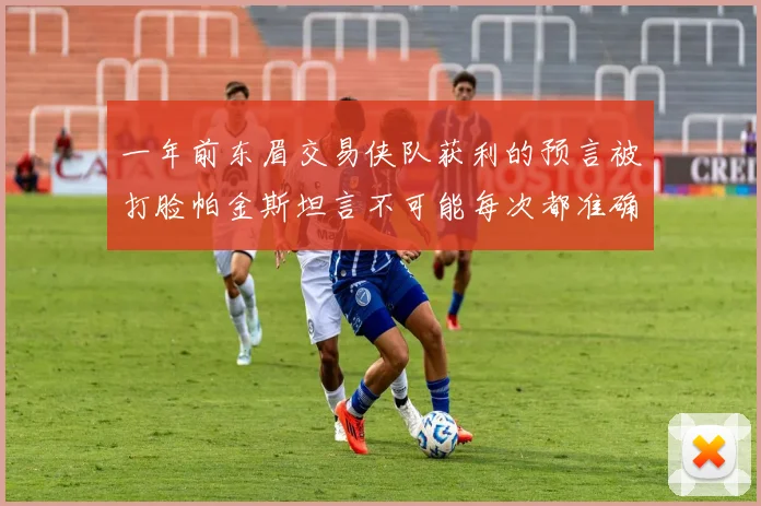 一年前东眉交易侠队获利的预言被打脸帕金斯坦言不可能每次都准确