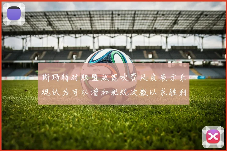 斯玛特对联盟放宽吹罚尺度表示乐观认为可以增加犯规次数以求胜利