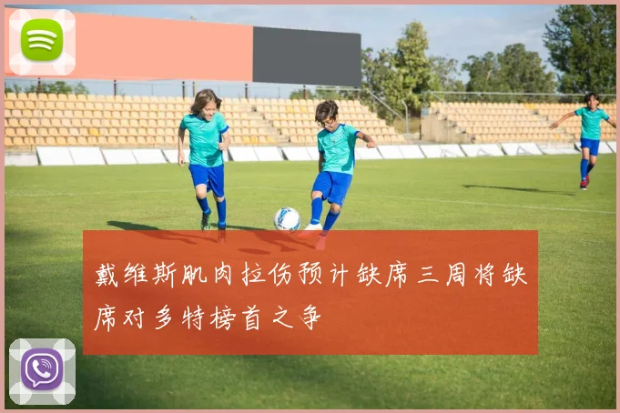 戴维斯肌肉拉伤预计缺席三周将缺席对多特榜首之争