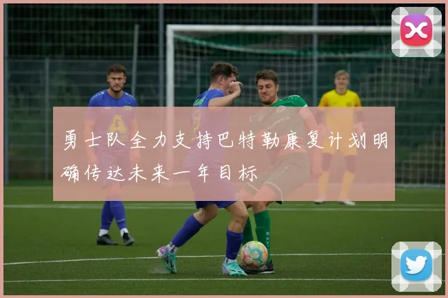 勇士队全力支持巴特勒康复计划明确传达未来一年目标