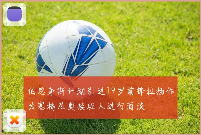 伯恩茅斯计划引进19岁前锋拉扬作为塞梅尼奥接班人进行商谈