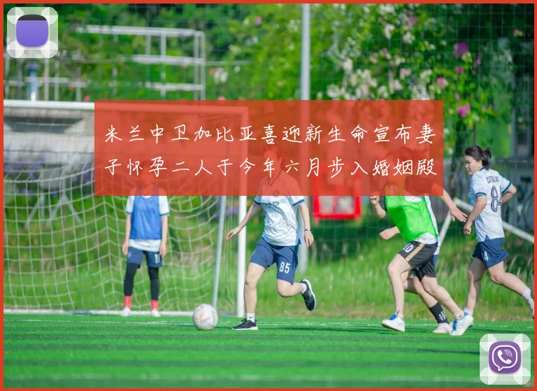 米兰中卫加比亚喜迎新生命宣布妻子怀孕二人于今年六月步入婚姻殿堂