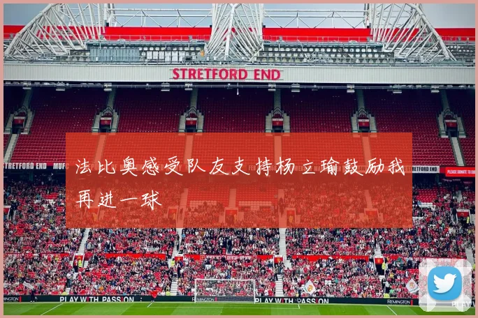 法比奥感受队友支持杨立瑜鼓励我再进一球