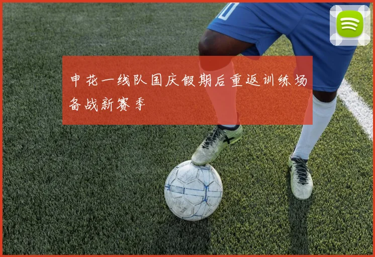 申花一线队国庆假期后重返训练场备战新赛季