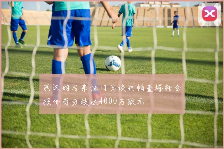 西汉姆与弗拉门戈谈判帕奎塔转会报价存分歧达4000万欧元