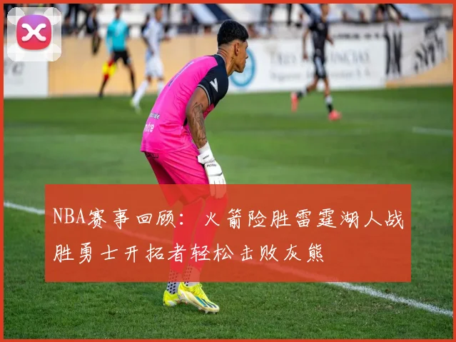 NBA赛事回顾：火箭险胜雷霆湖人战胜勇士开拓者轻松击败灰熊