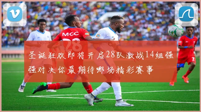 圣诞狂欢即将开启28队激战14组强强对决你最期待哪场精彩赛事