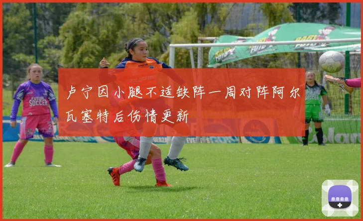 卢宁因小腿不适缺阵一周对阵阿尔瓦塞特后伤情更新