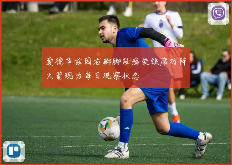 爱德华兹因右脚脚趾感染缺席对阵火箭现为每日观察状态