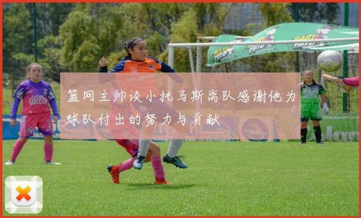 篮网主帅谈小托马斯离队感谢他为球队付出的努力与贡献