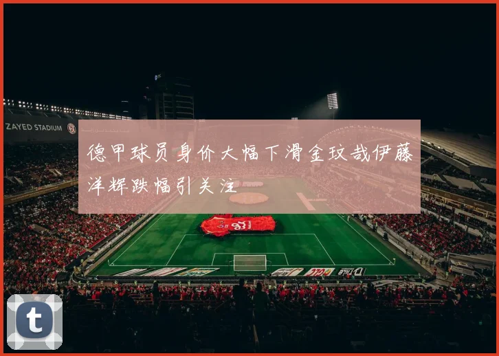 德甲球员身价大幅下滑金玟哉伊藤洋辉跌幅引关注
