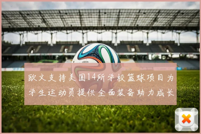 欧文支持美国14所学校篮球项目为学生运动员提供全面装备助力成长
